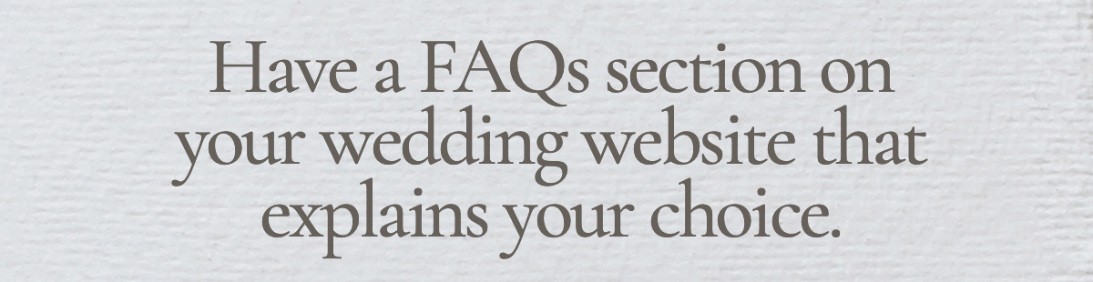 Have a FAQs section on your wedding website that explains your choice