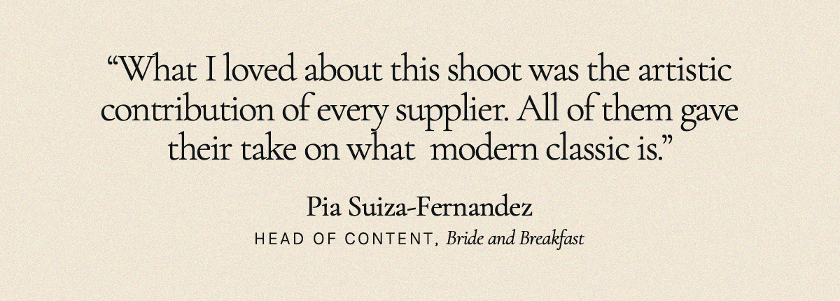 "What I loved about this shoot was the artistic contribution of every supplier. All of them gave their take on what  modern classic is." Pia Suiza-Fernandez, Bride and Breakfast