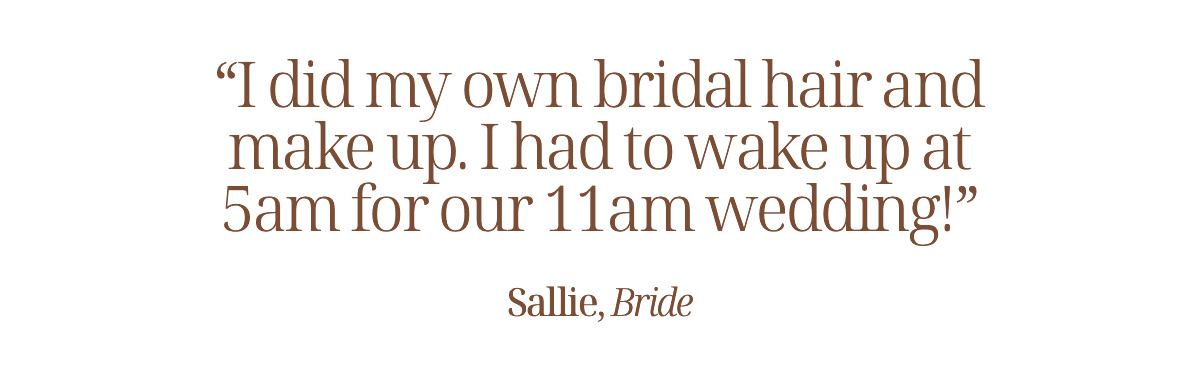 "I did my own bridal hair and make up. I had to wake up at 5am for our 11am wedding!"