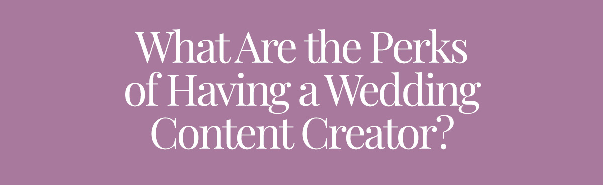 What Are the Perks of Having a Wedding Content Creator?