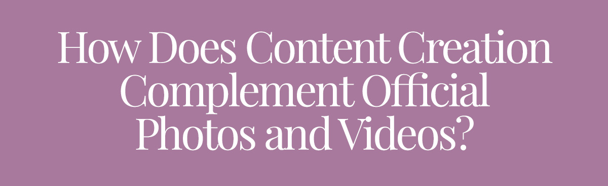 How Does Content Creation Complement Official Photos and Videos?