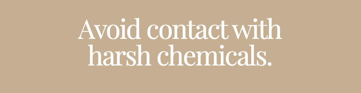 Avoid contact with harsh chemicals.