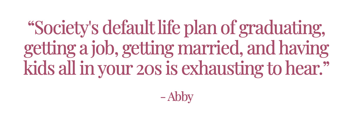 <strong>Pull Quote: “Society's default life plan of graduating, getting a job, getting married, and having kids all in your 20s is exhausting to hear.” - Abby</strong>