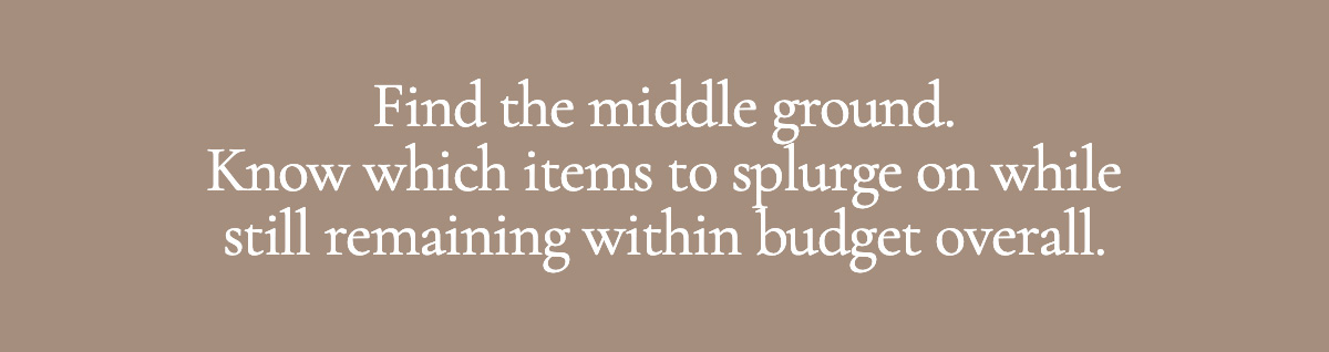 Find the middle ground. Know which items to splurge on while still remaining within budget overall.