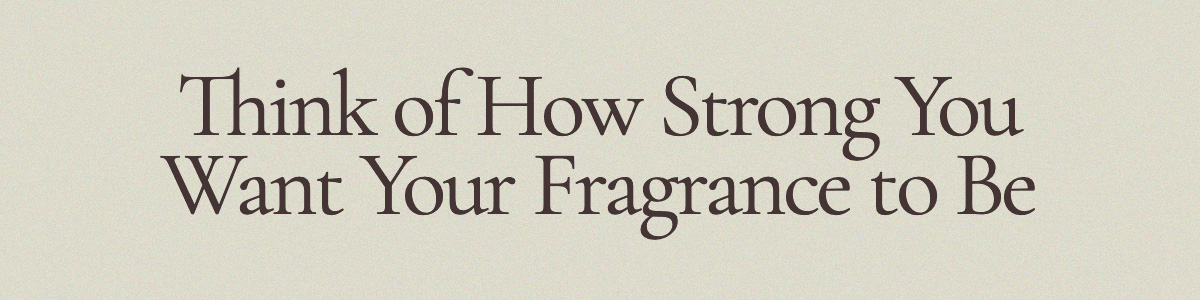 Think of How Strong You Want Your Fragrance to Be