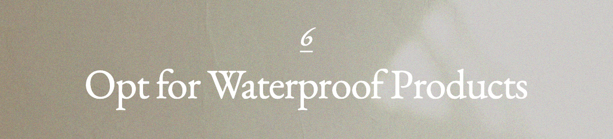 <strong>6. Opt for Waterproof Products</strong>