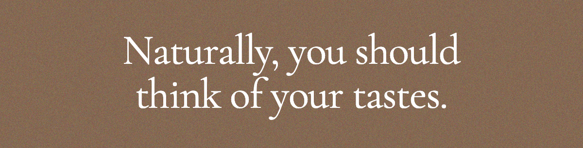 <strong>Naturally, you should think of your tastes.</strong>