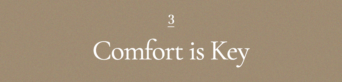 <strong>3. Comfort is Key</strong>
