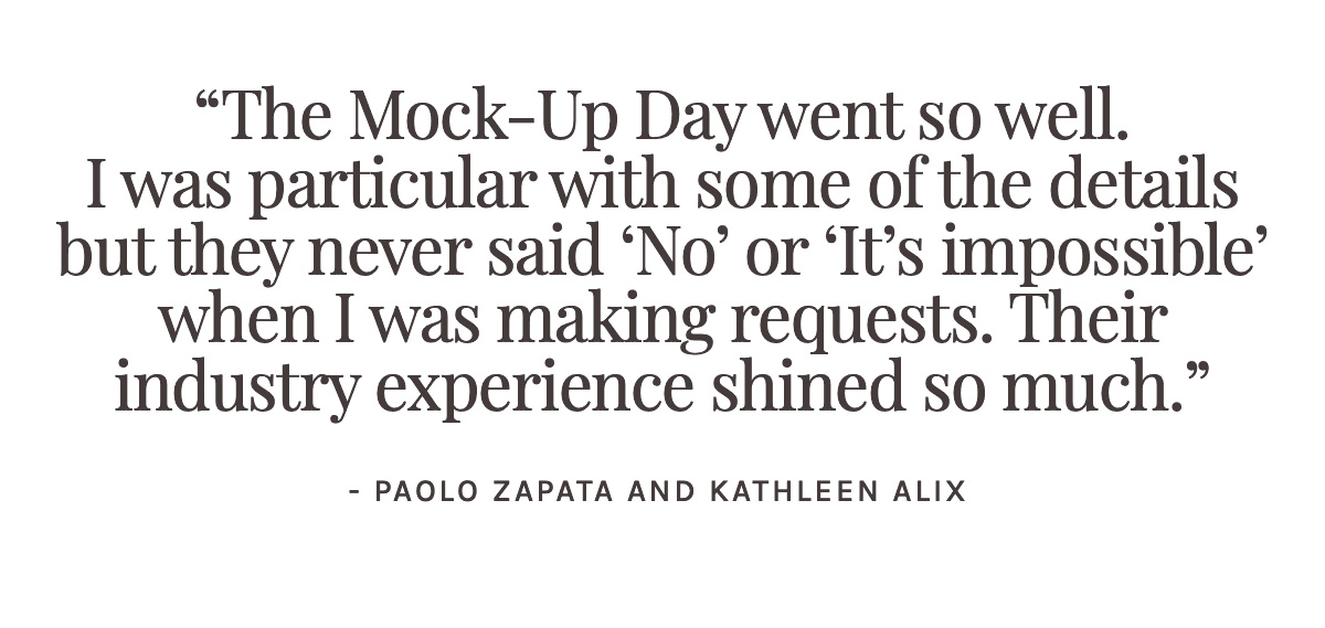 <strong>Pull-Quote: “The Mock-Up Day went so well. I was particular with some of the details but they never said ‘No’ or ‘It’s impossible’ when I was making requests. Their industry experience shined so much.”</strong>