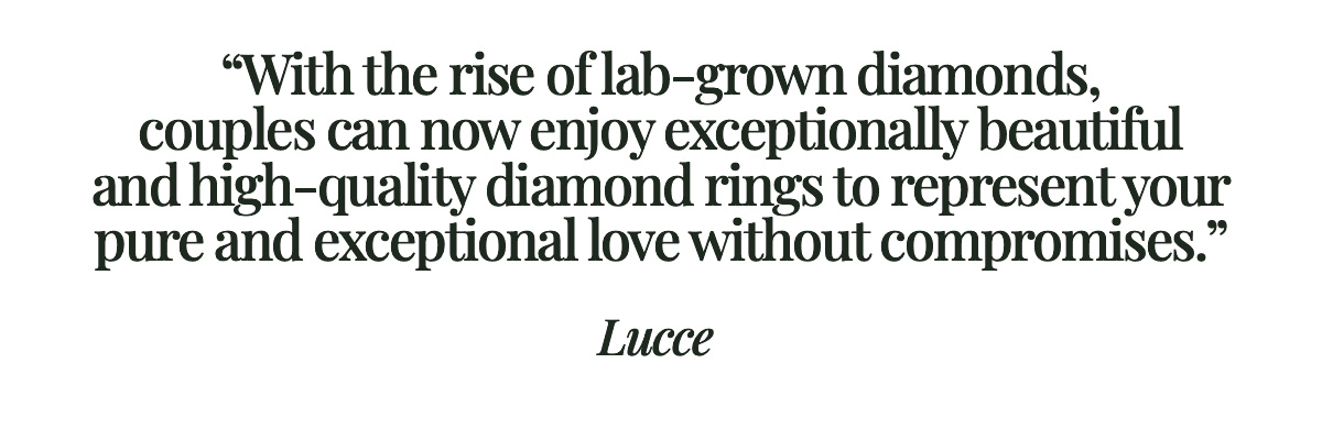 With the rise of lab-grown diamonds, couples can now enjoy exceptionally beautiful and high-quality diamond rings to represent your pure and exceptional love without compromises. Lucce 