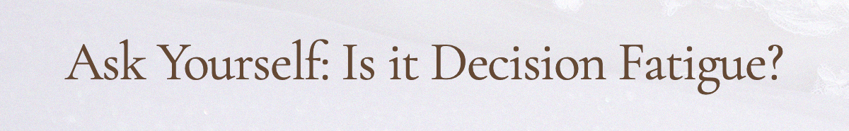 Ask Yourself: Is it Decision Fatigue?