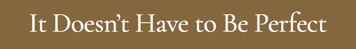 <strong>It Doesn’t Have to Be Perfect</strong>