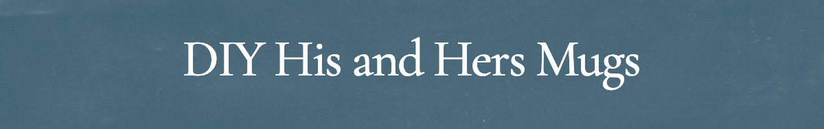 <strong>DIY His and Hers Mugs</strong>