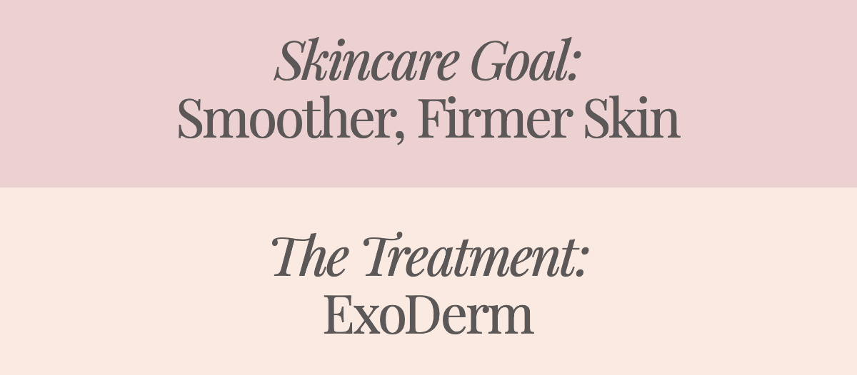 <strong>Skincare Goal: Smoother, Firmer Skin The Treatment: ExoDerm</strong>
