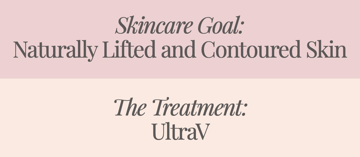 <strong>Skincare Goal: Naturally Lifted and Contoured Skin The Treatment: UltraV</strong>