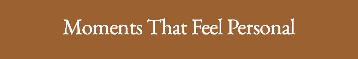 <strong>Moments That Feel Personal</strong>