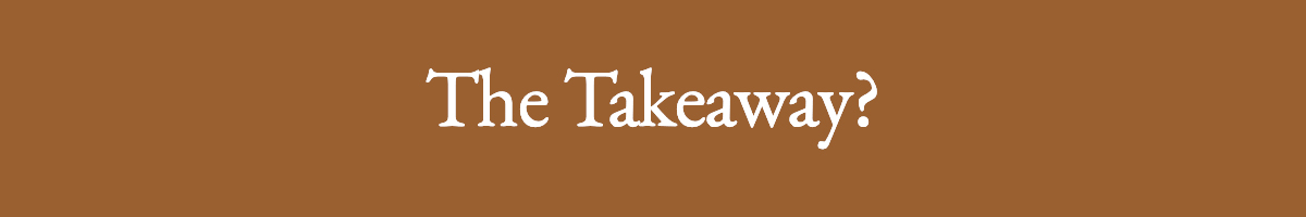<strong>The Takeaway?</strong>