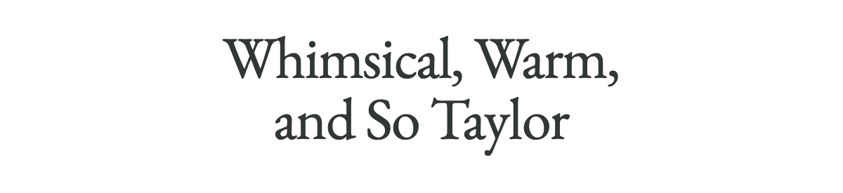 <strong>Whimsical, Warm, and So Taylor</strong>