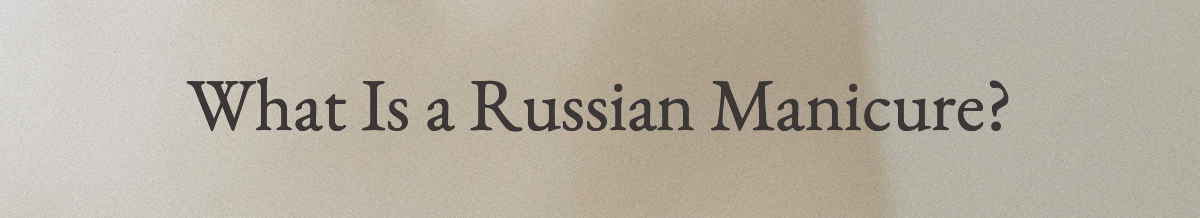 <strong>What Is a Russian Manicure?</strong>