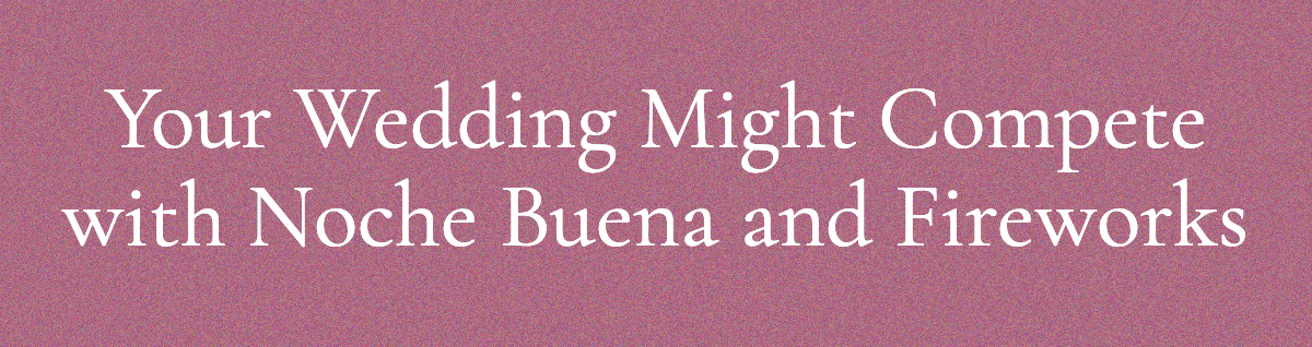 <strong>Your Wedding Might Compete with Noche Buena and Fireworks</strong>
