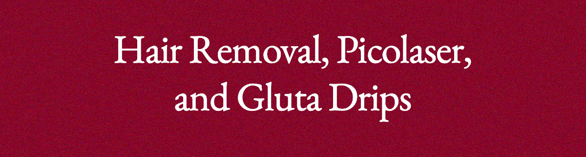 <strong>Hair Removal, Picolaser, and Gluta Drips</strong>