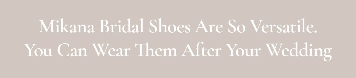 <strong>Mikana Bridal Shoes Are So Versatile. You Can Wear Them After Your Wedding</strong>