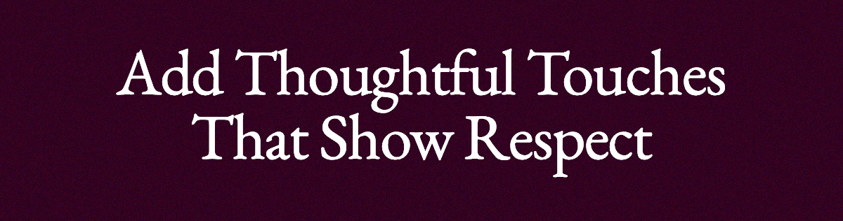 <strong>Add Thoughtful Touches That Show Respect</strong>