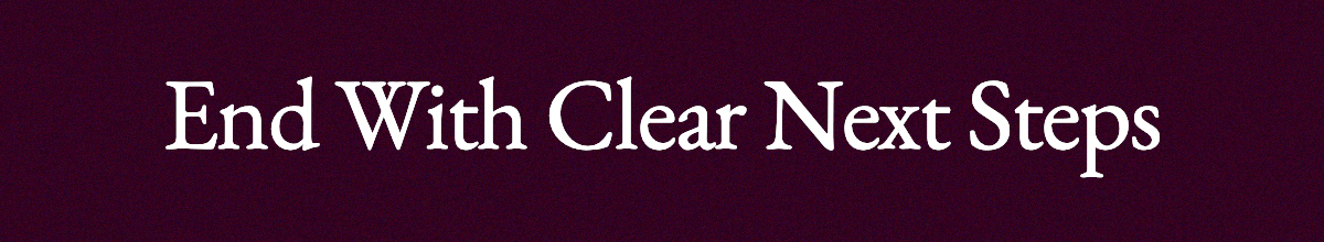 <strong>End With Clear Next Steps</strong>