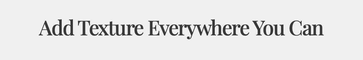 <strong>Add Texture Everywhere You Can</strong>