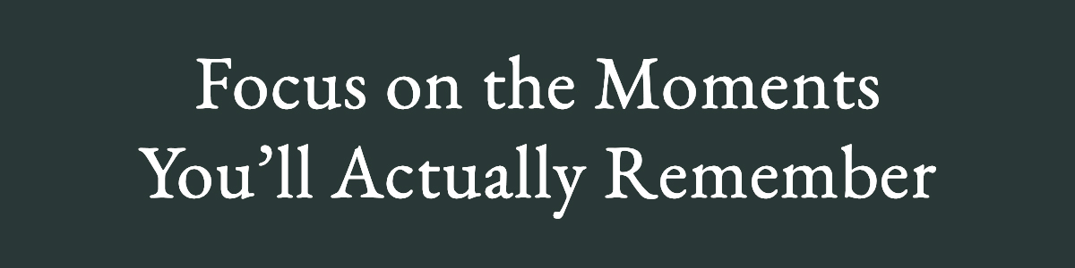 <strong>Focus on the Moments You’ll Actually Remember</strong>