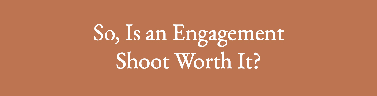 <strong>So, Is an Engagement Shoot Worth It?</strong>