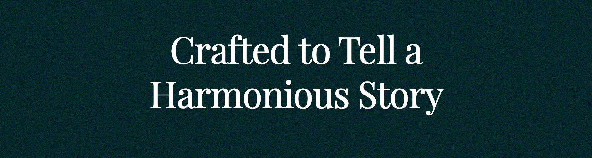<strong>Crafted to Tell a Harmonious Story</strong>
