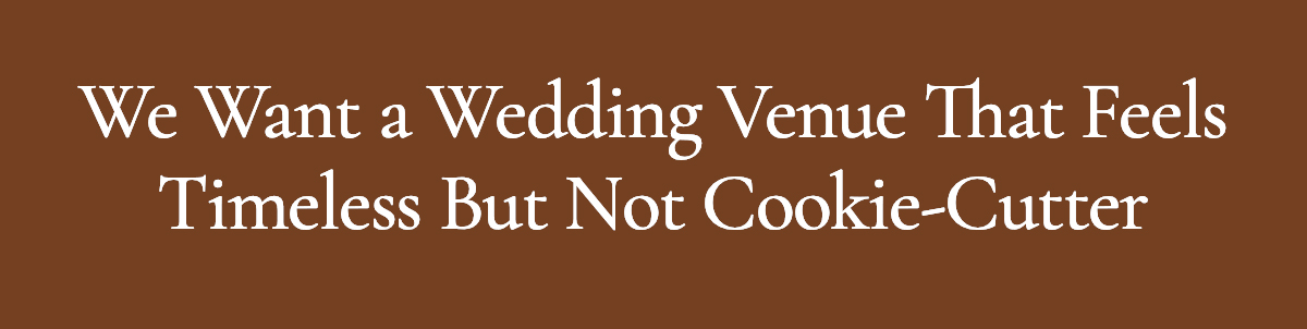 <strong>We Want a Wedding Venue That Feels Timeless But Not Cookie-Cutter</strong>