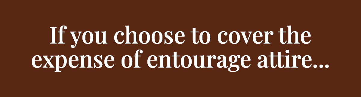 <strong>If you choose to cover the expense of entourage attire...</strong>