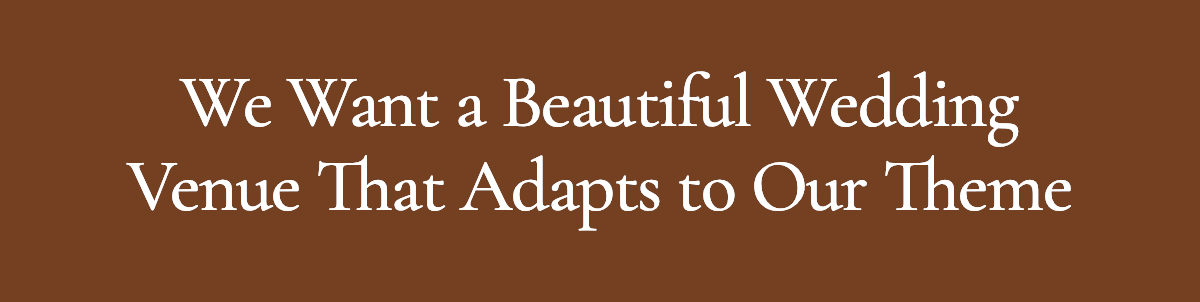 <strong>We Want a Beautiful Wedding Venue That Adapts to Our Theme</strong>