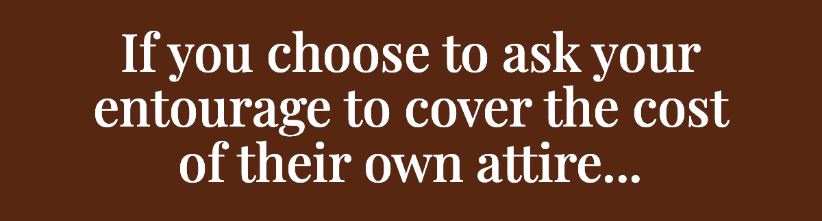 <strong>If you choose to ask your entourage to cover the cost of their own attire...</strong>