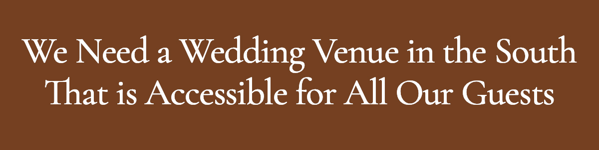 <strong>We Need a Wedding Venue in the South That is Accessible for All Our Guests</strong>