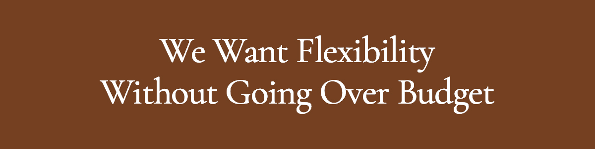 <strong>We Want Flexibility Without Going Over Budget</strong>