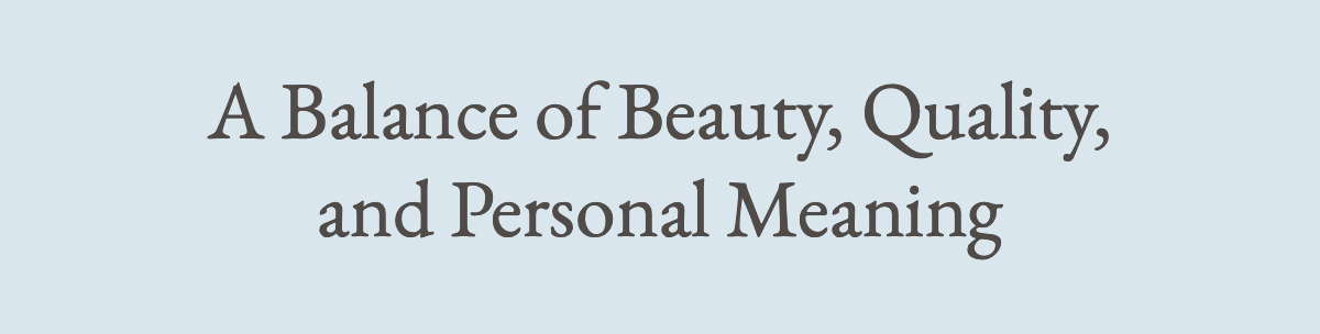 <strong>A Balance of Beauty, Quality, and Personal Meaning</strong>
