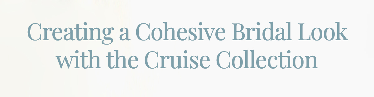 Creating a Cohesive Bridal Look with the Cruise Collection