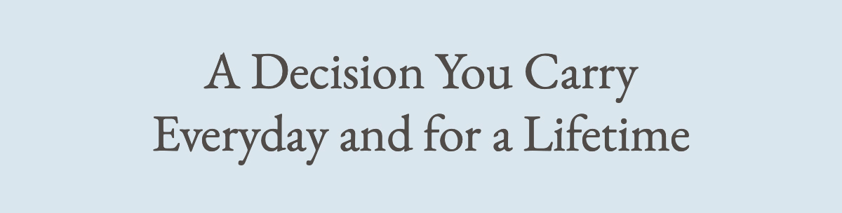 <strong>A Decision You Carry Everyday and for a Lifetime</strong>