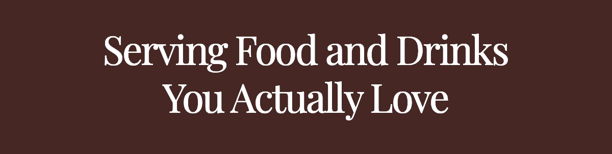 <strong>Serving Food and Drinks You Actually Love</strong>