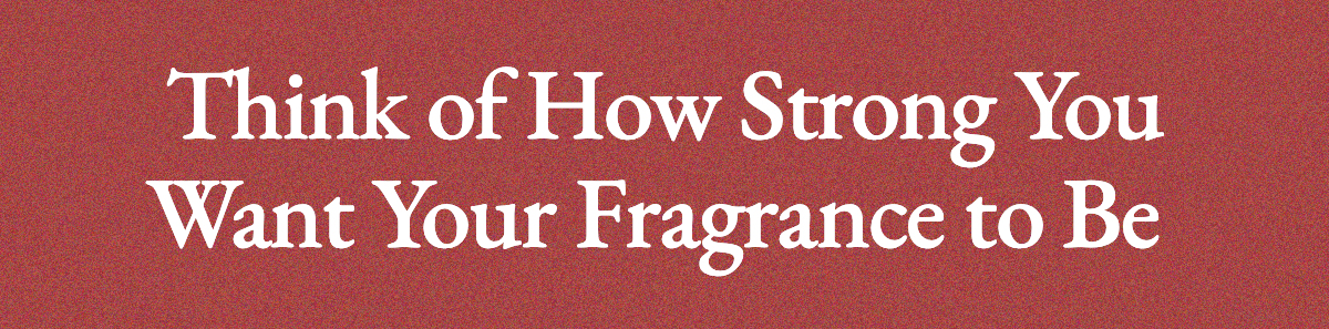 Think of How Strong You Want Your Fragrance to Be 