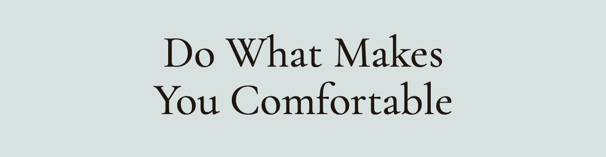 <strong>Do What Makes You Comfortable</strong>